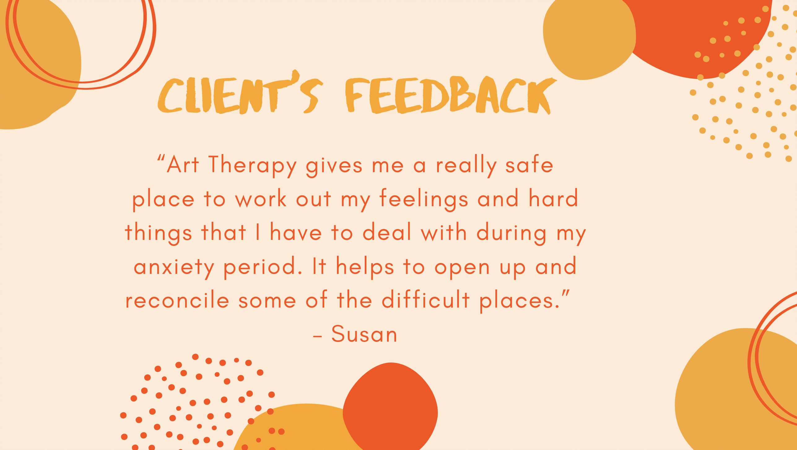 Art Therapy gives me a really safe place to work out my feelings and hard things that I have to deal with during my anxiety period. It helps to open up and reconcile some of the difficult places.