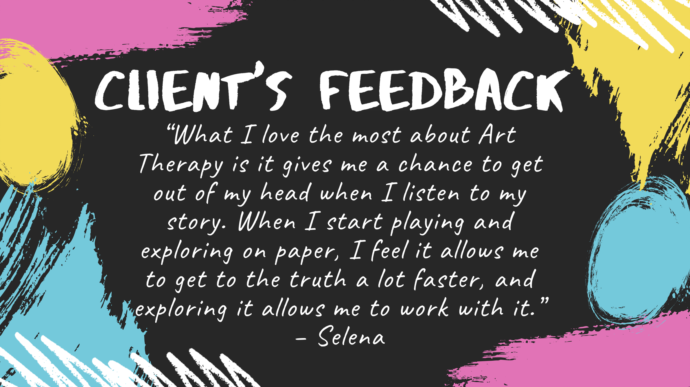 What I love the most about Art Therapy is it gives me a chance to get out of my head when I listen to my story. When I start playing and exploring on paper, I feel it allows me to get to the truth a lot faster, and exploring it allows me to work with it.